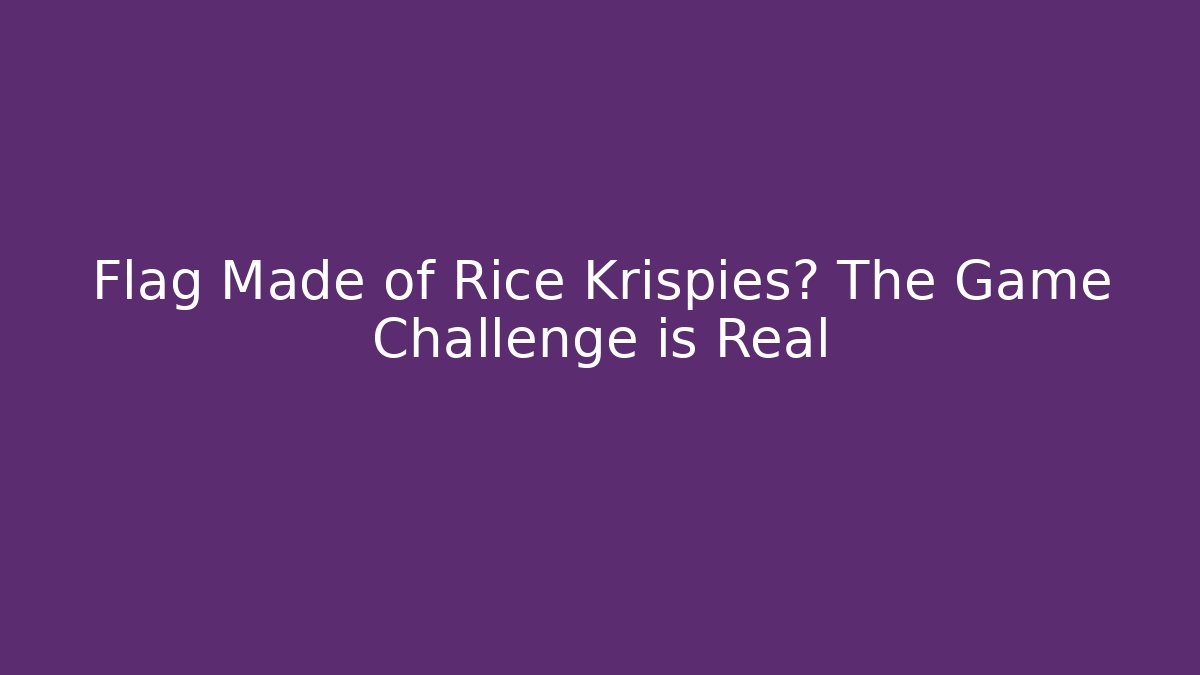 Flag Made of Rice Krispies? The Game Challenge is Real