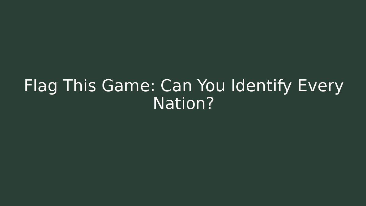Flag This Game: Can You Identify Every Nation?