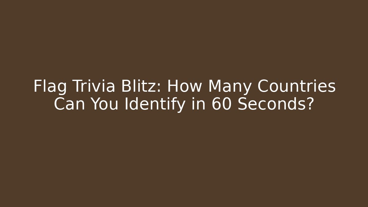 Flag Trivia Blitz: How Many Countries Can You Identify in 60 Seconds? - Critter Realm