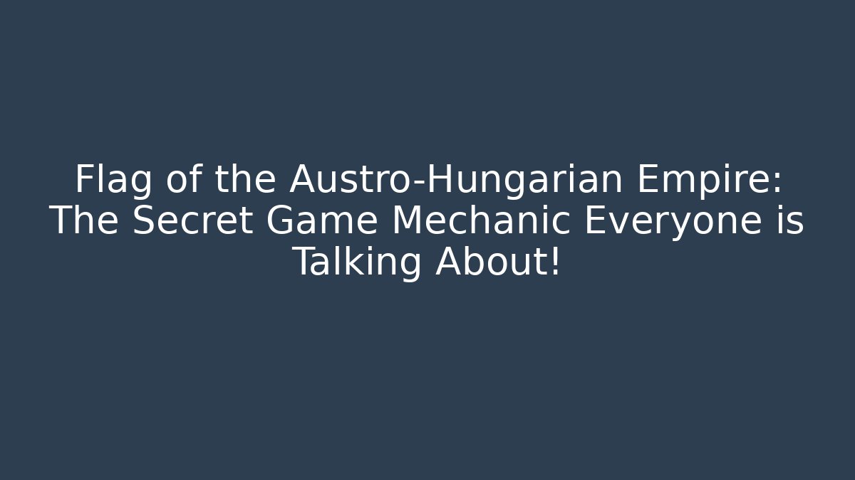 Flag of the Austro-Hungarian Empire: The Secret Game Mechanic Everyone is Talking About!