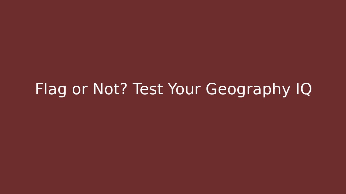 Flag or Not? Test Your Geography IQ - Critter Realm