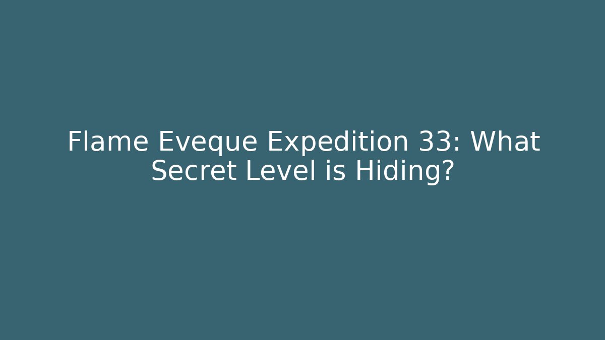Flame Eveque Expedition 33: What Secret Level is Hiding?