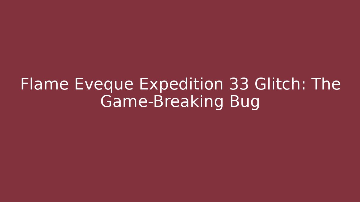 Flame Eveque Expedition 33 Glitch: The Game-Breaking Bug