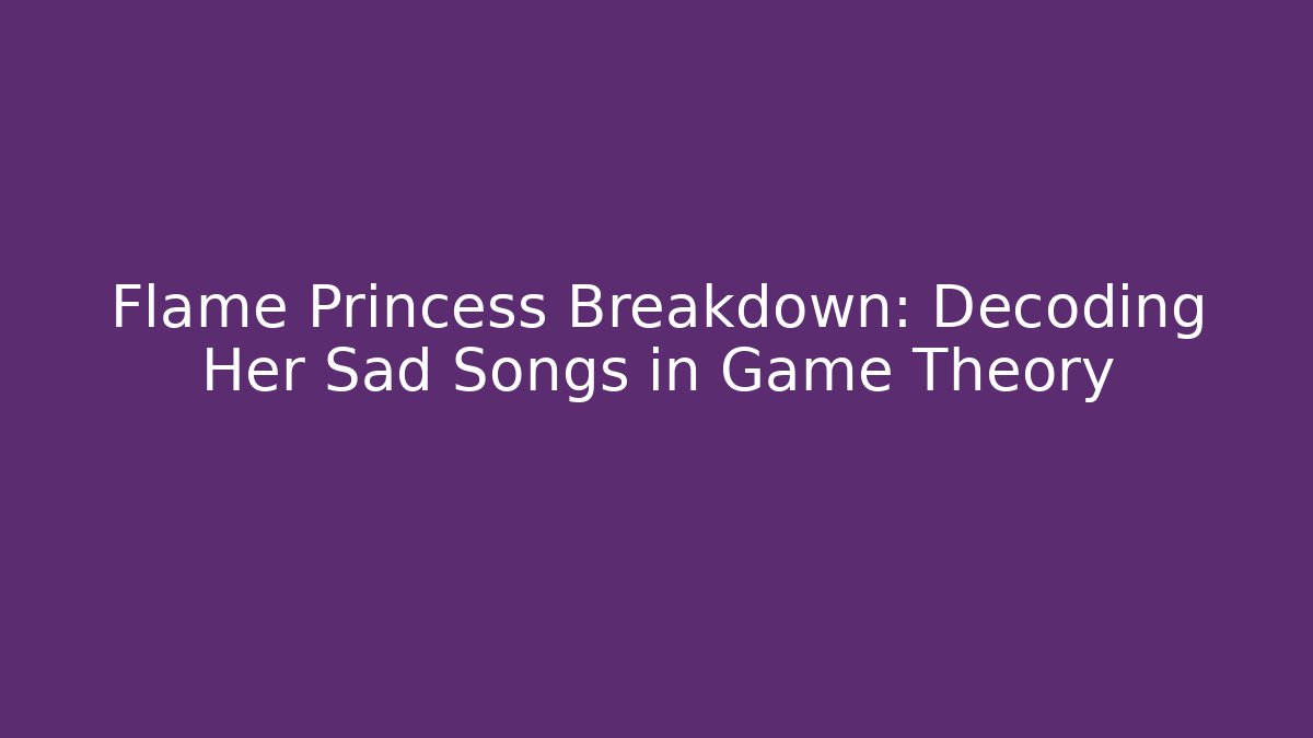 Flame Princess Breakdown: Decoding Her Sad Songs in Game Theory