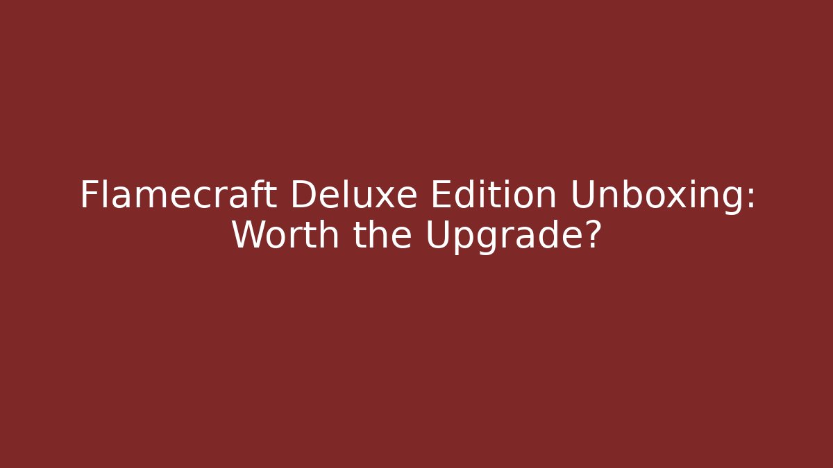Flamecraft Deluxe Edition Unboxing: Worth the Upgrade?