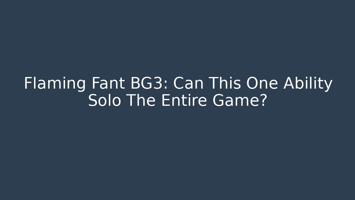 Flaming Fant BG3: Can This One Ability Solo The Entire Game?