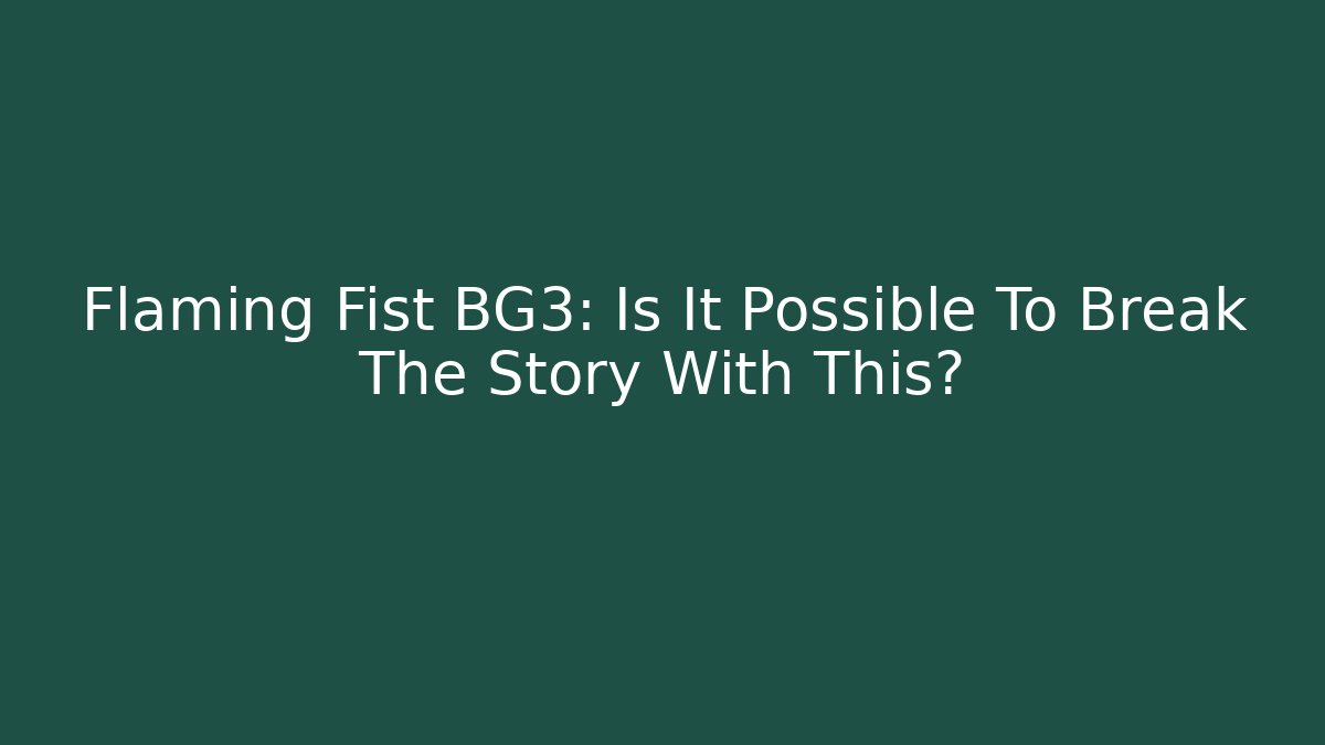 Flaming Fist BG3: Is It Possible To Break The Story With This?