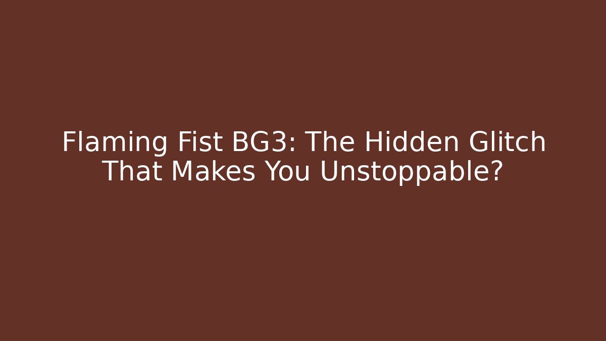 Flaming Fist BG3: The Hidden Glitch That Makes You Unstoppable?