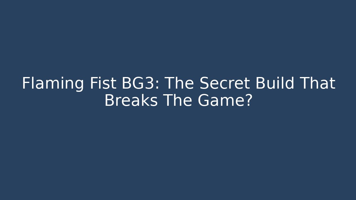 Flaming Fist BG3: The Secret Build That Breaks The Game? - Critter Realm