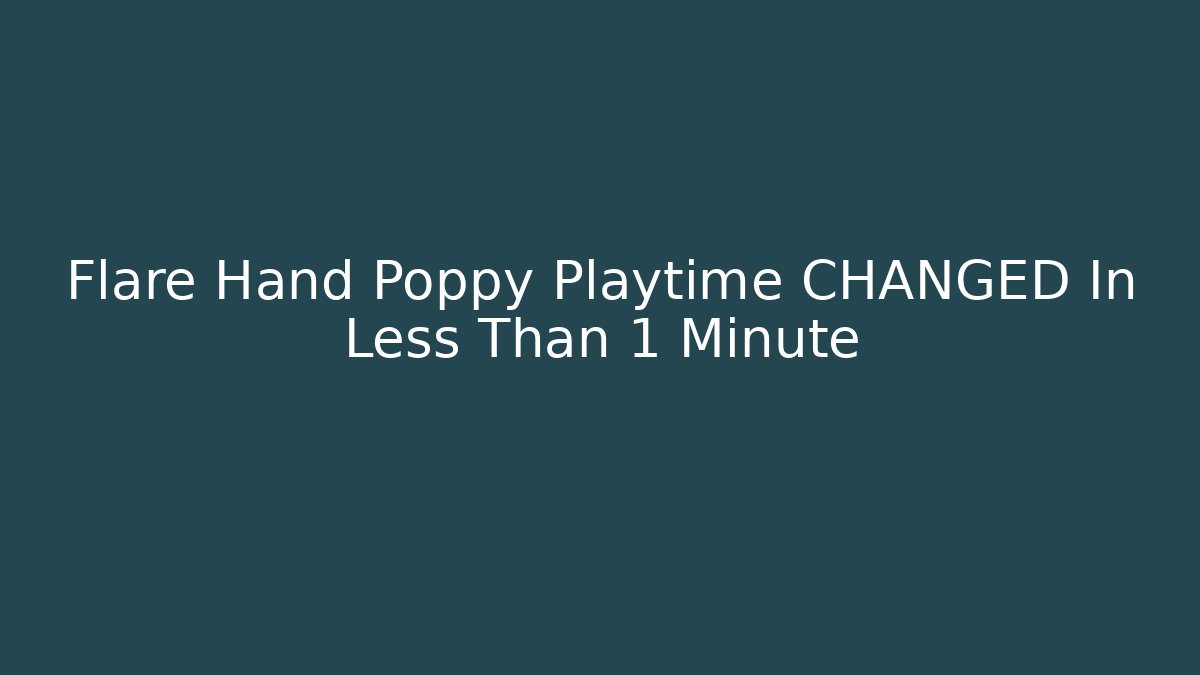 Flare Hand Poppy Playtime CHANGED In Less Than 1 Minute