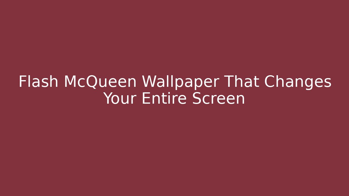 Flash McQueen Wallpaper That Changes Your Entire Screen
