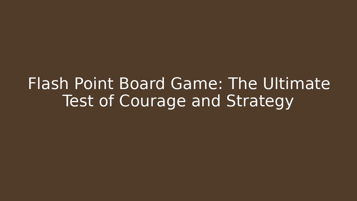 Flash Point Board Game: The Ultimate Test of Courage and Strategy