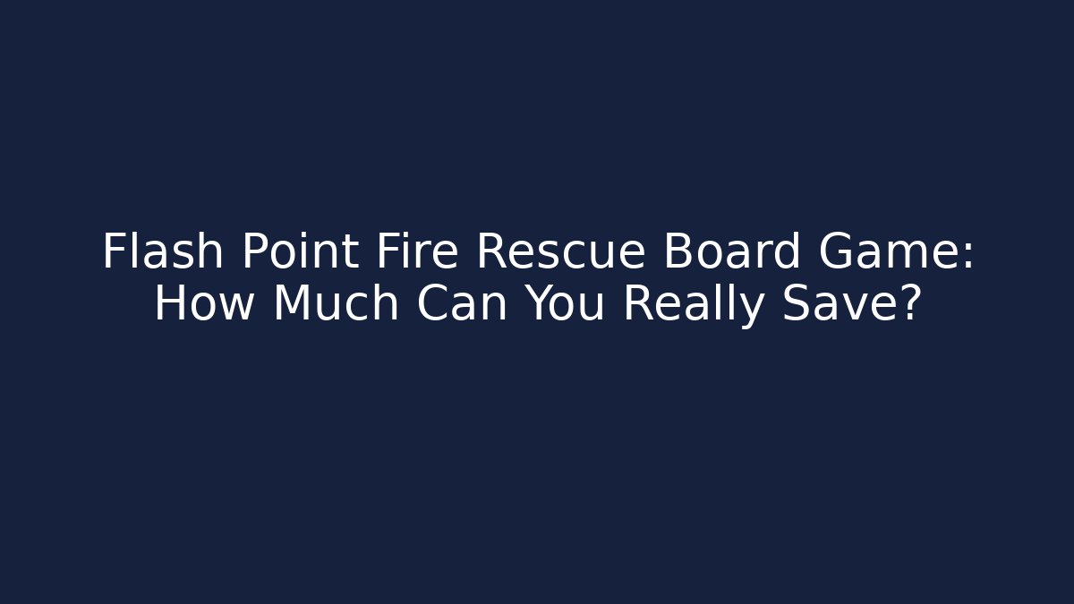 Flash Point Fire Rescue Board Game: How Much Can You Really Save?