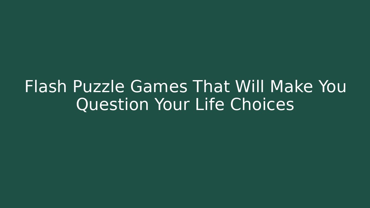Flash Puzzle Games That Will Make You Question Your Life Choices