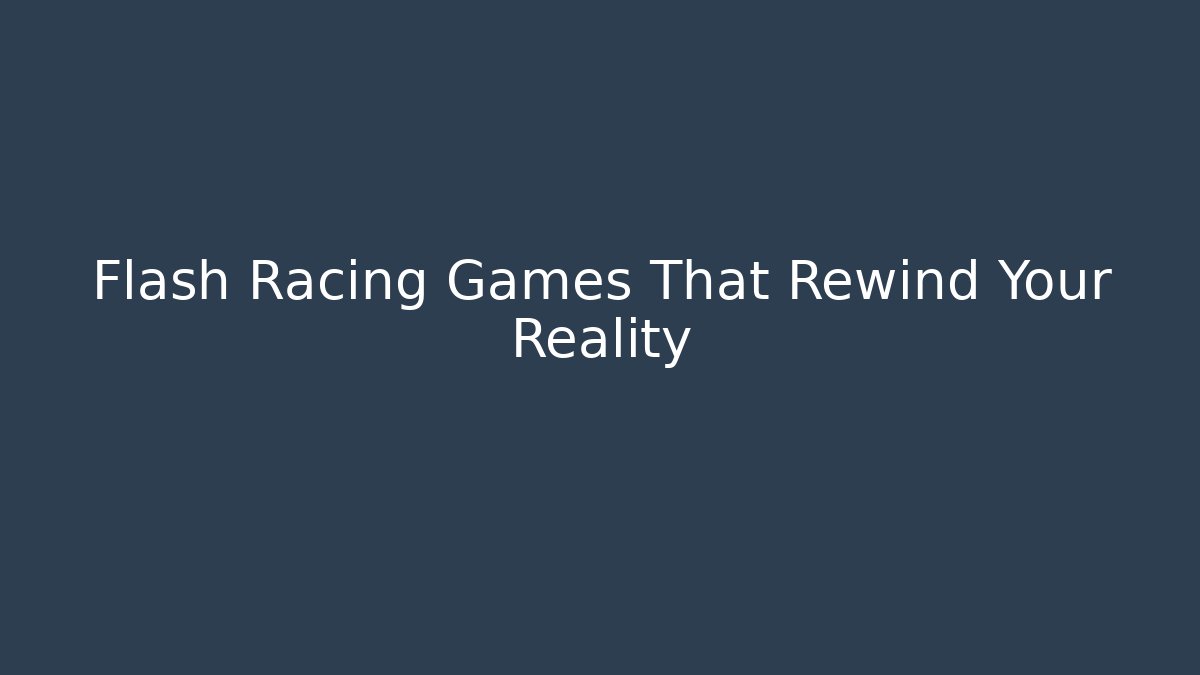 Flash Racing Games That Rewind Your Reality