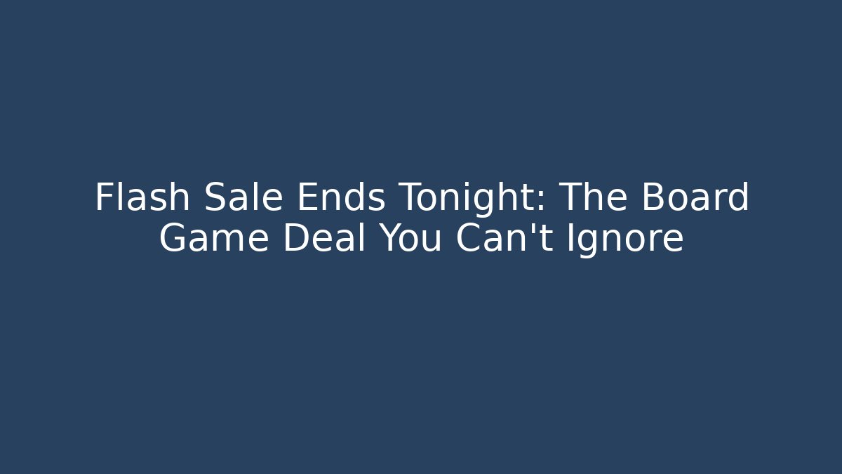Flash Sale Ends Tonight: The Board Game Deal You Can't Ignore