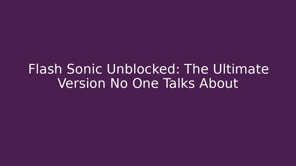 Flash Sonic Unblocked: The Ultimate Version No One Talks About
