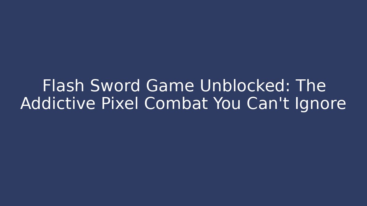 Flash Sword Game Unblocked: The Addictive Pixel Combat You Can't Ignore
