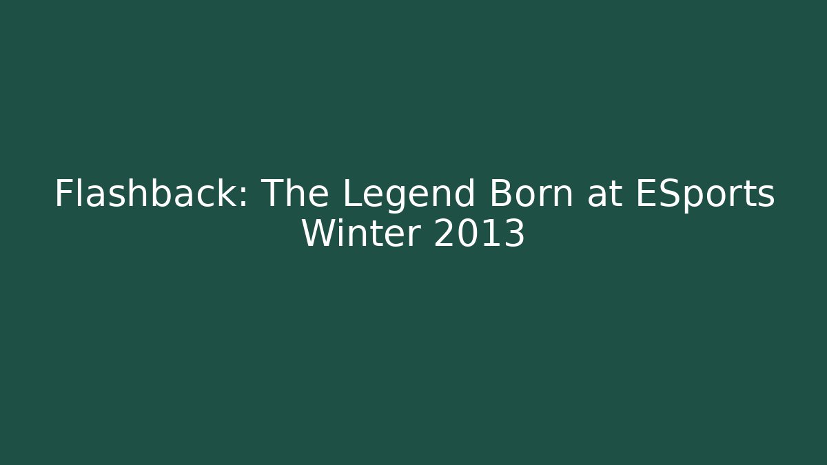 Flashback: The Legend Born at ESports Winter 2013