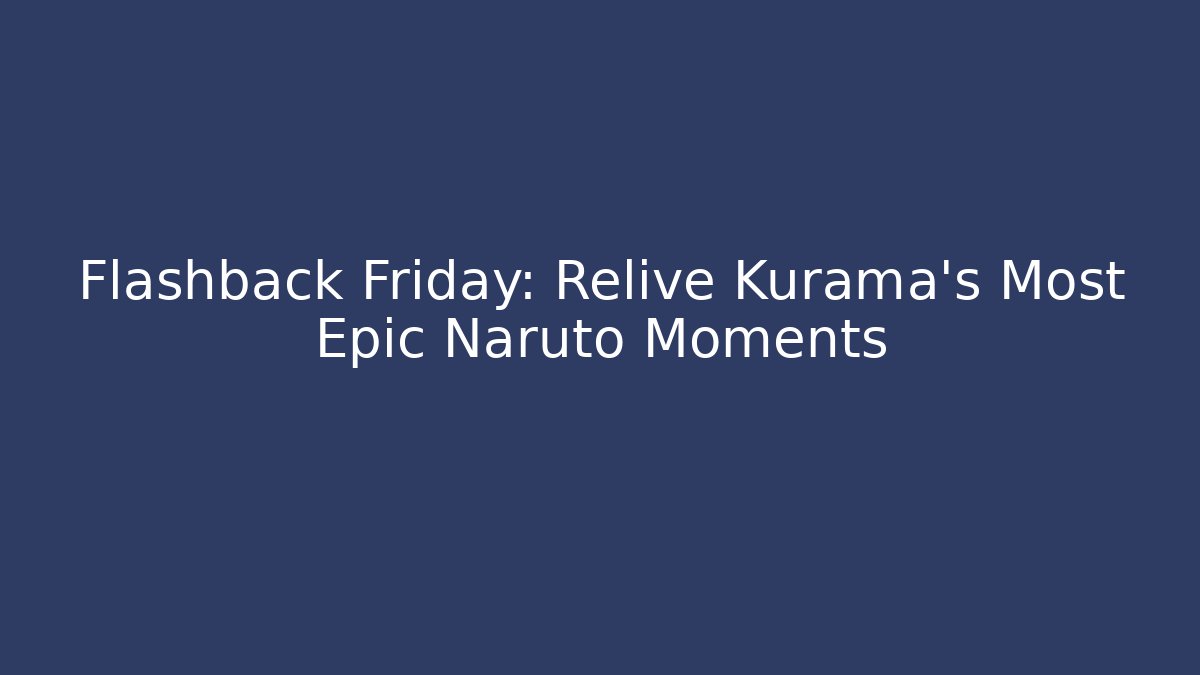 Flashback Friday: Relive Kurama's Most Epic Naruto Moments