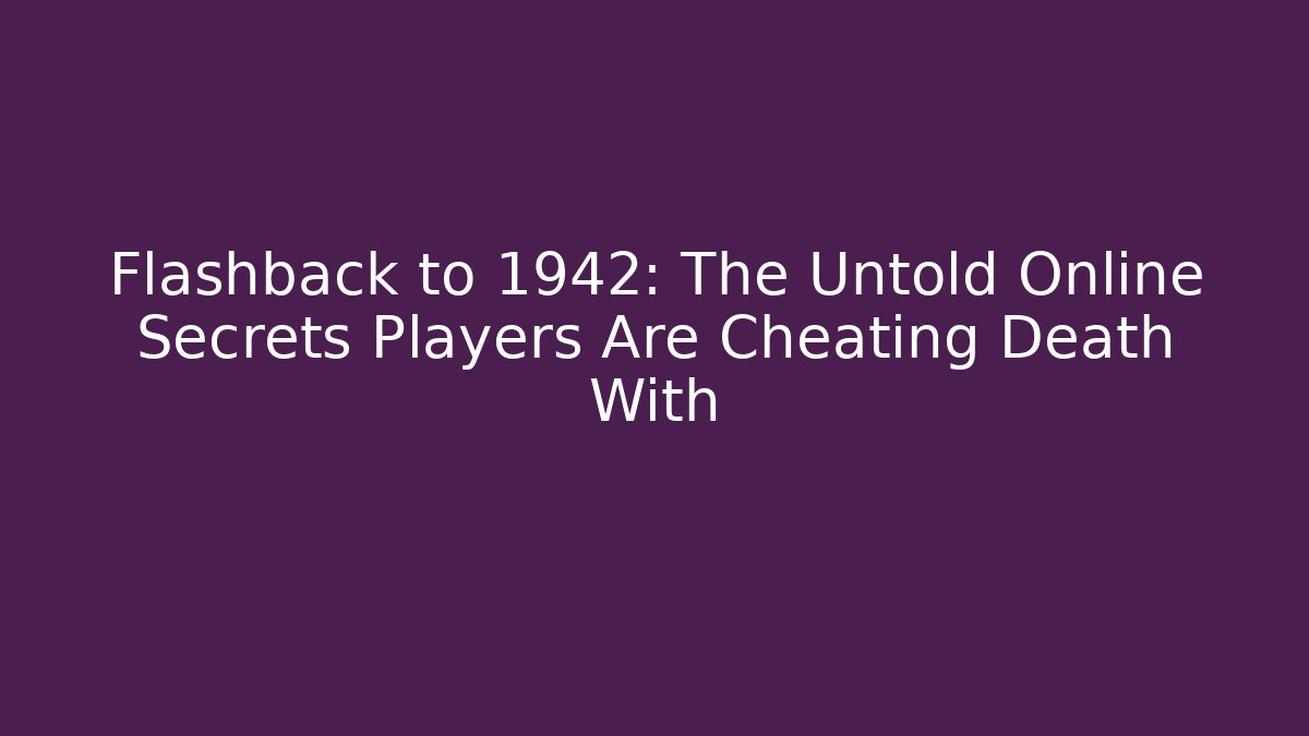 Flashback to 1942: The Untold Online Secrets Players Are Cheating Death With