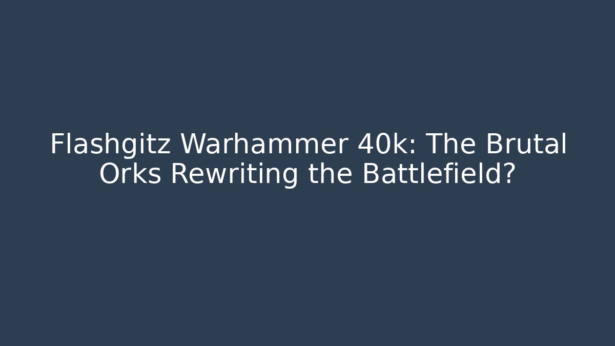 Flashgitz Warhammer 40k: The Brutal Orks Rewriting the Battlefield?