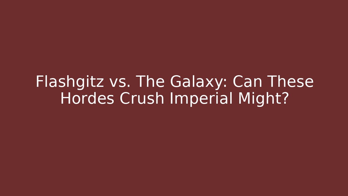 Flashgitz vs. The Galaxy: Can These Hordes Crush Imperial Might?