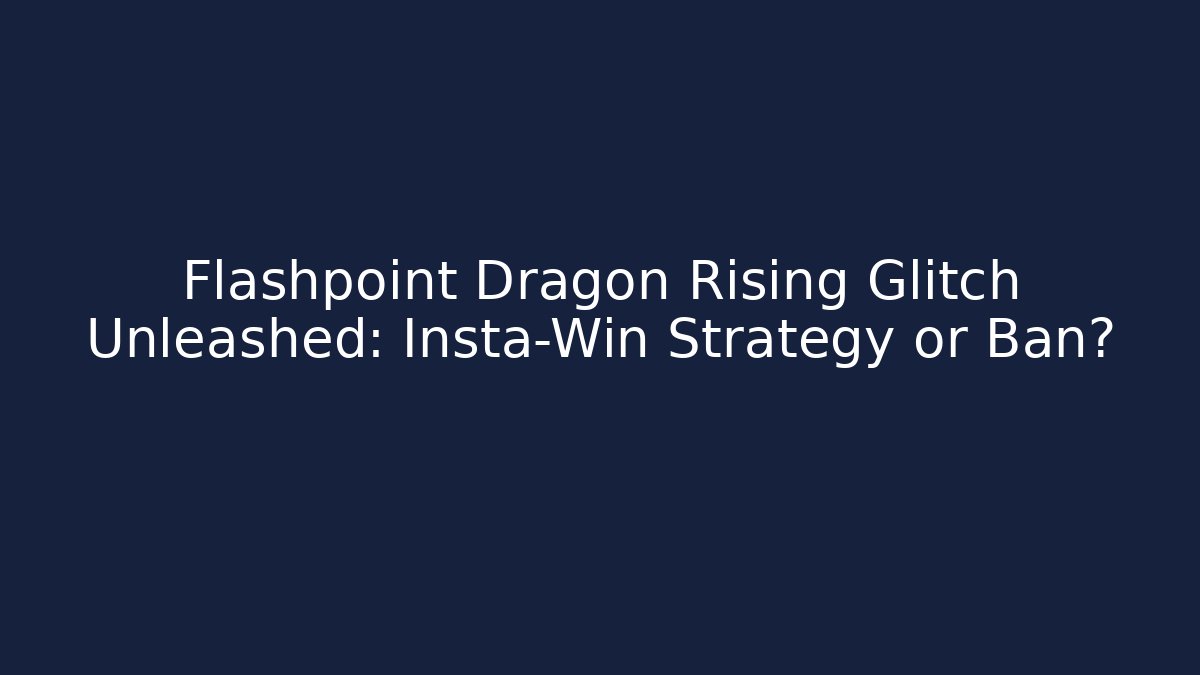 Flashpoint Dragon Rising Glitch Unleashed: Insta-Win Strategy or Ban?