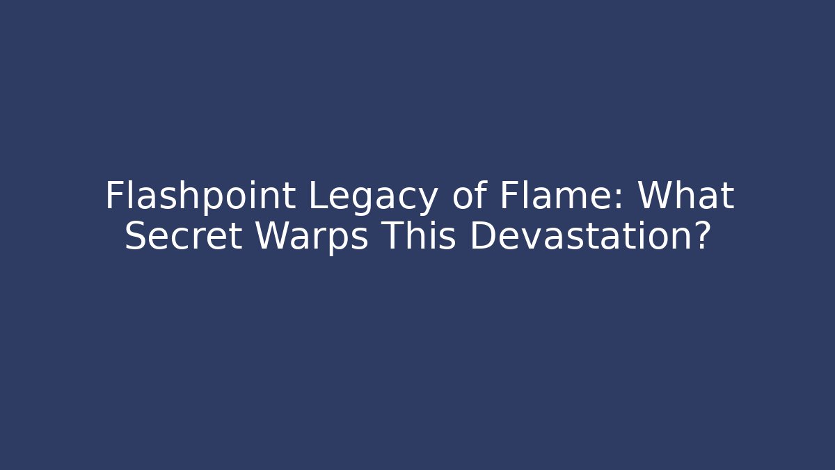 Flashpoint Legacy of Flame: What Secret Warps This Devastation?