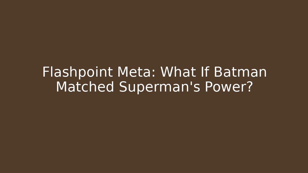 Flashpoint Meta: What If Batman Matched Superman's Power?