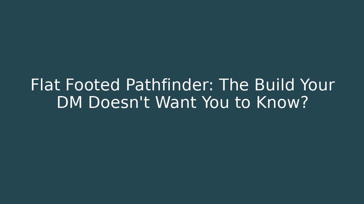 Flat Footed Pathfinder: The Build Your DM Doesn't Want You to Know?
