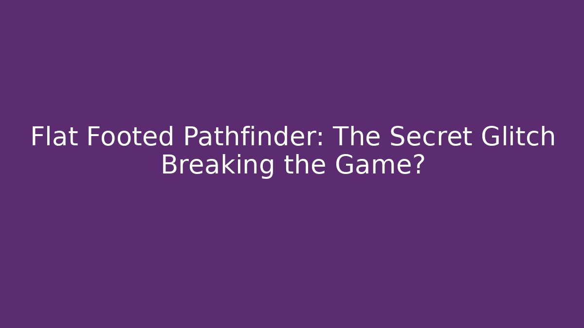 Flat Footed Pathfinder: The Secret Glitch Breaking the Game?