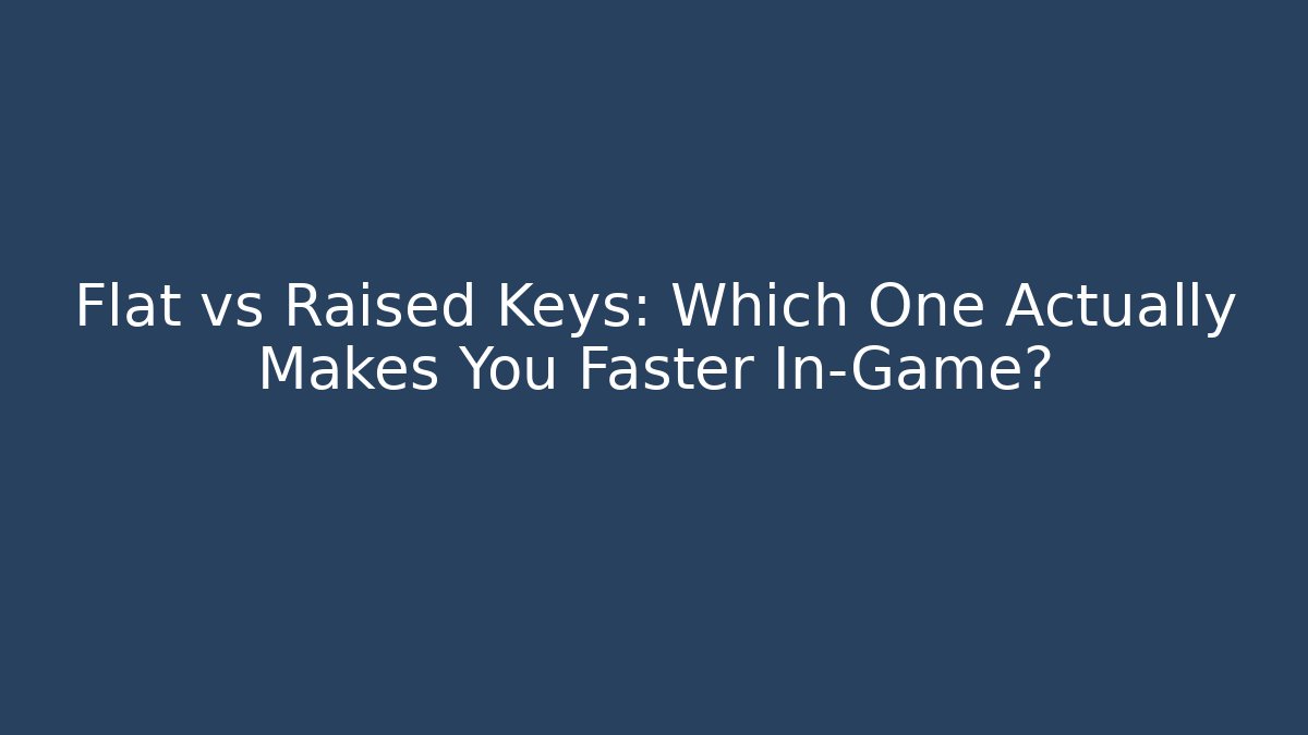 Flat vs Raised Keys: Which One Actually Makes You Faster In-Game?