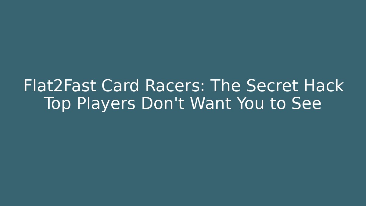 Flat2Fast Card Racers: The Secret Hack Top Players Don’t Want You to See