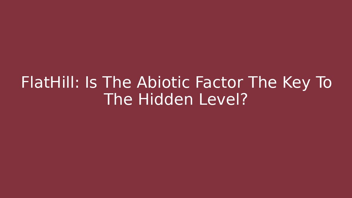 FlatHill: Is The Abiotic Factor The Key To The Hidden Level?