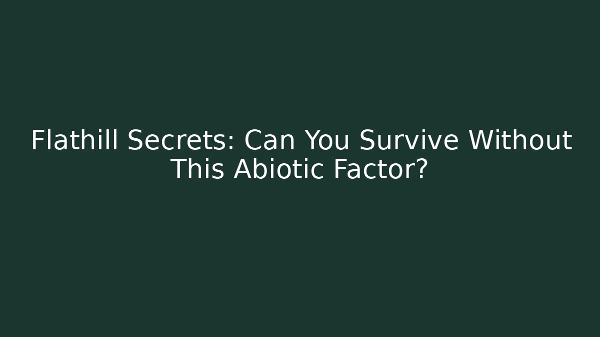 Flathill Secrets: Can You Survive Without This Abiotic Factor?