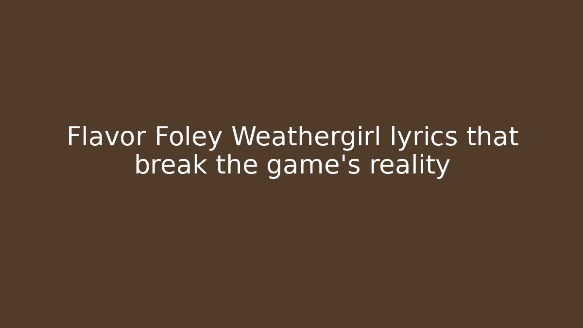 Flavor Foley Weathergirl lyrics that break the game's reality
