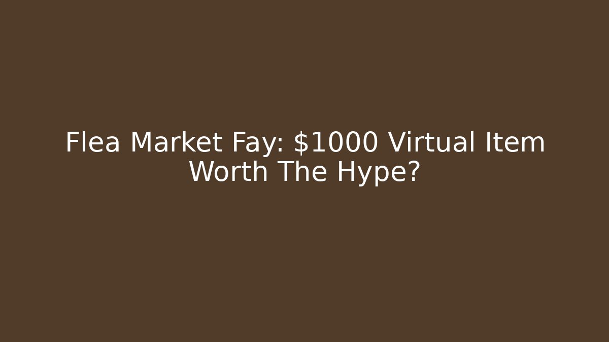 Flea Market Fay: $1000 Virtual Item Worth The Hype?