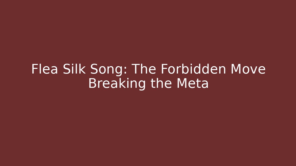 Flea Silk Song: The Forbidden Move Breaking the Meta