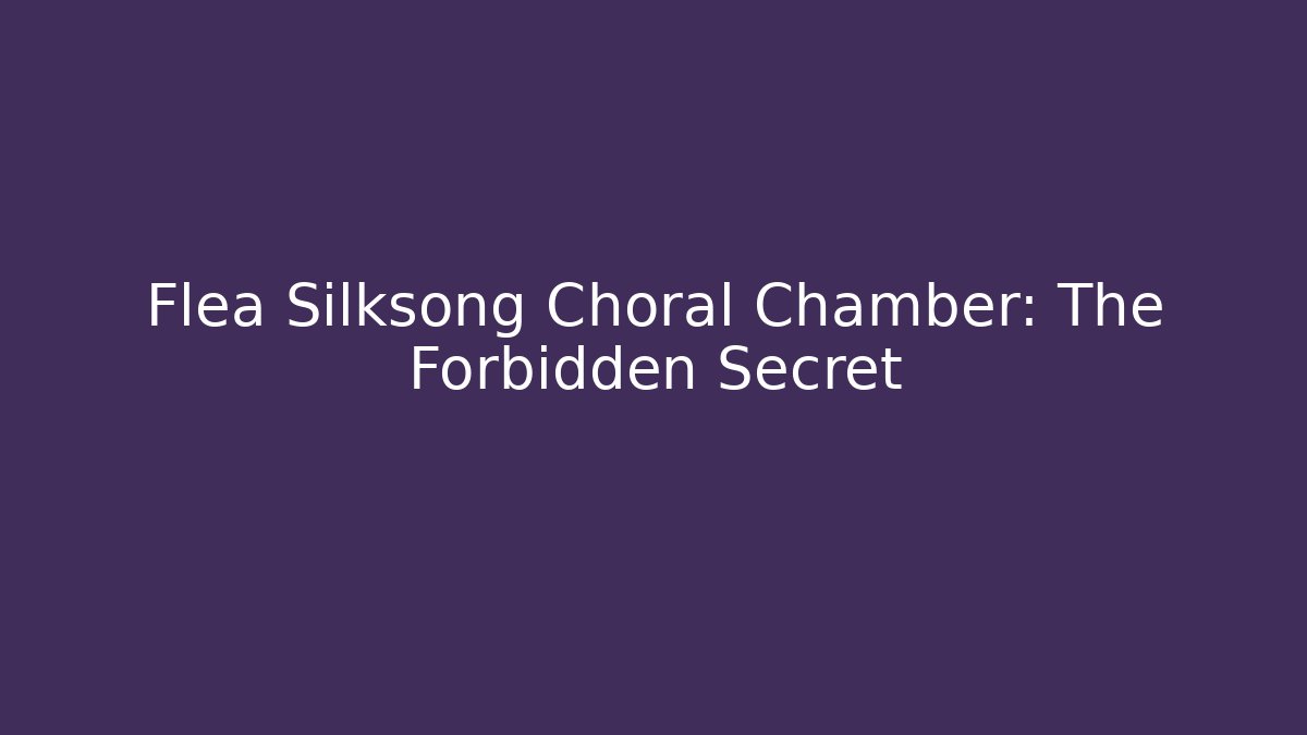 Flea Silksong Choral Chamber: The Forbidden Secret