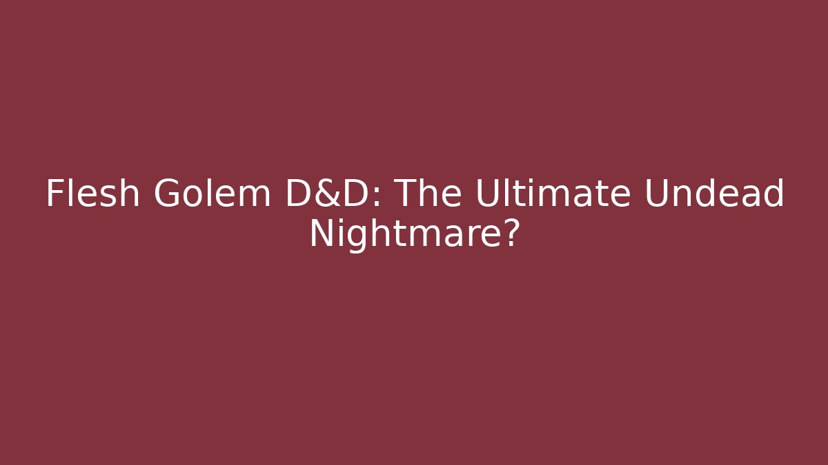 Flesh Golem D&D: The Ultimate Undead Nightmare?