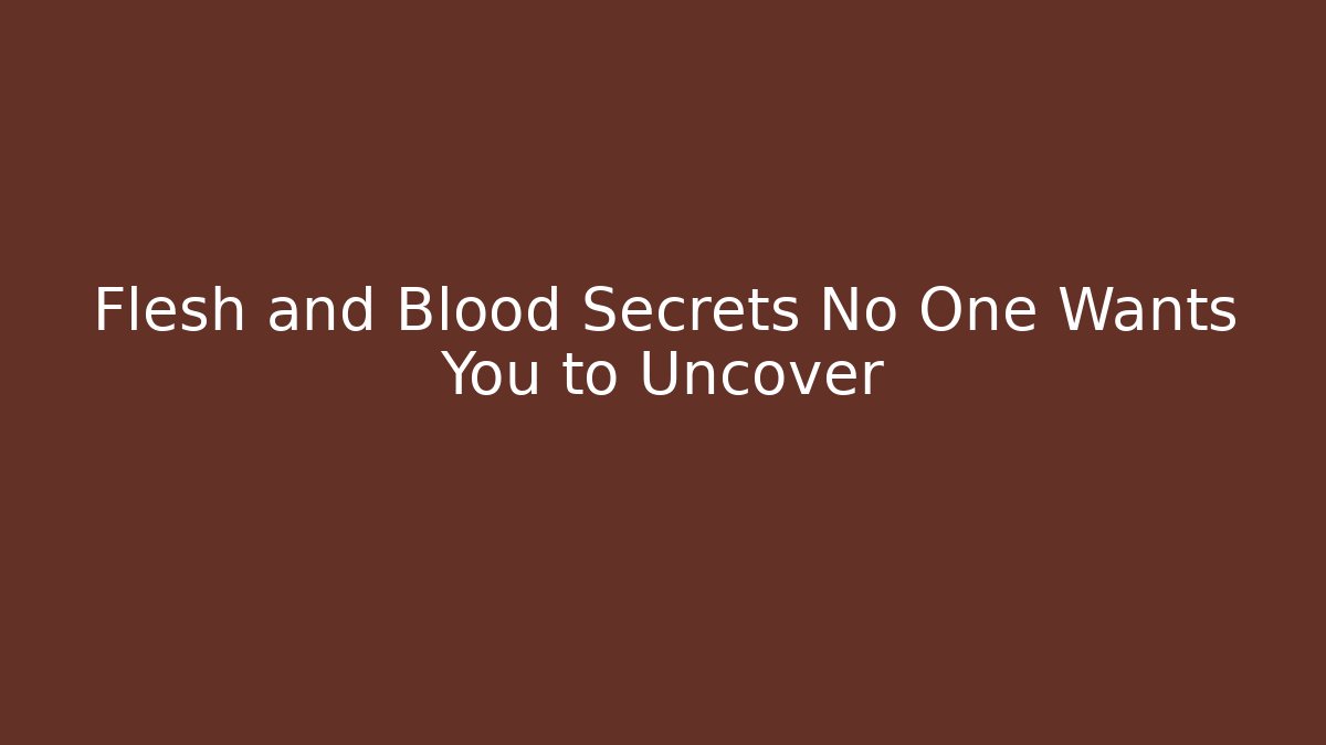 Flesh and Blood Secrets No One Wants You to Uncover