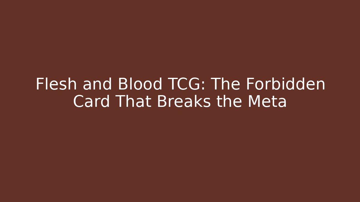 Flesh and Blood TCG: The Forbidden Card That Breaks the Meta