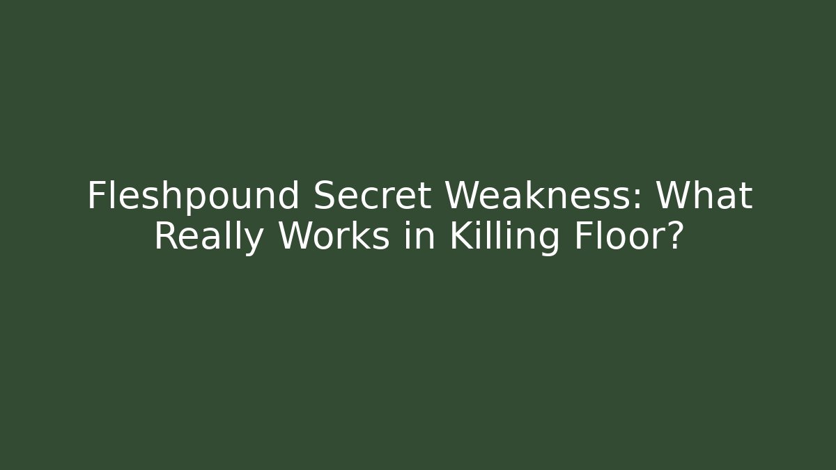 Fleshpound Secret Weakness: What Really Works in Killing Floor?