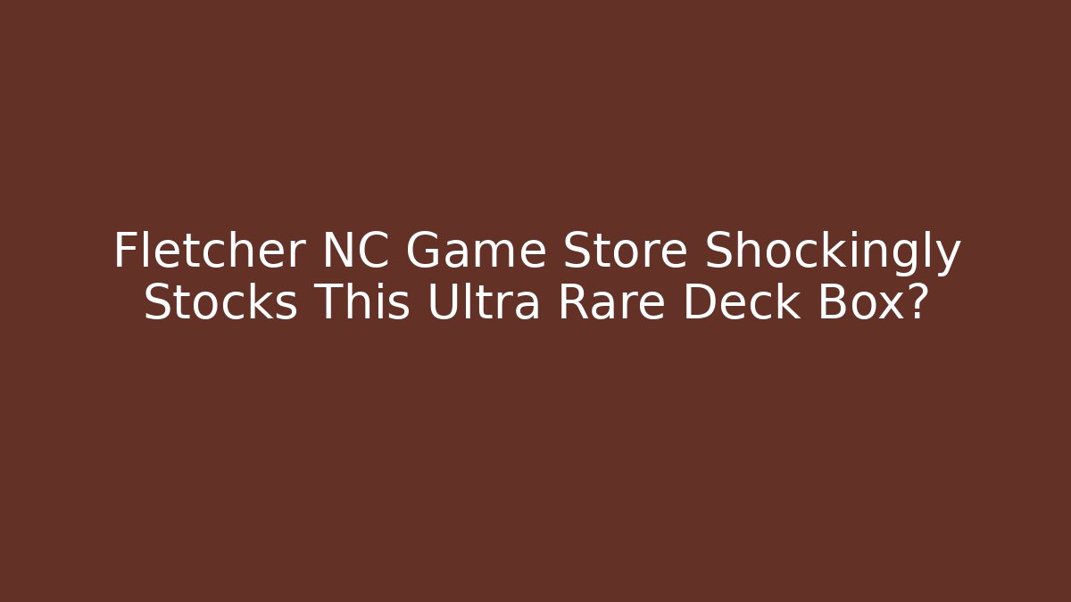 Fletcher NC Game Store Shockingly Stocks This Ultra Rare Deck Box?