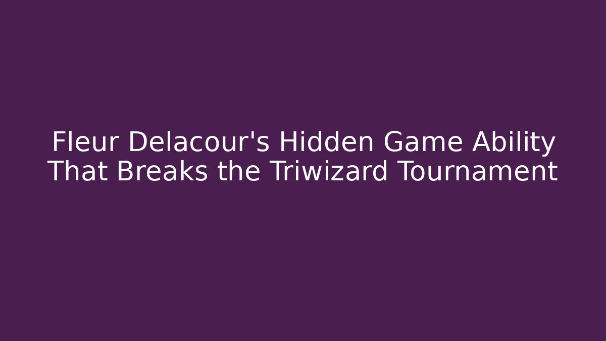 Fleur Delacour's Hidden Game Ability That Breaks the Triwizard Tournament