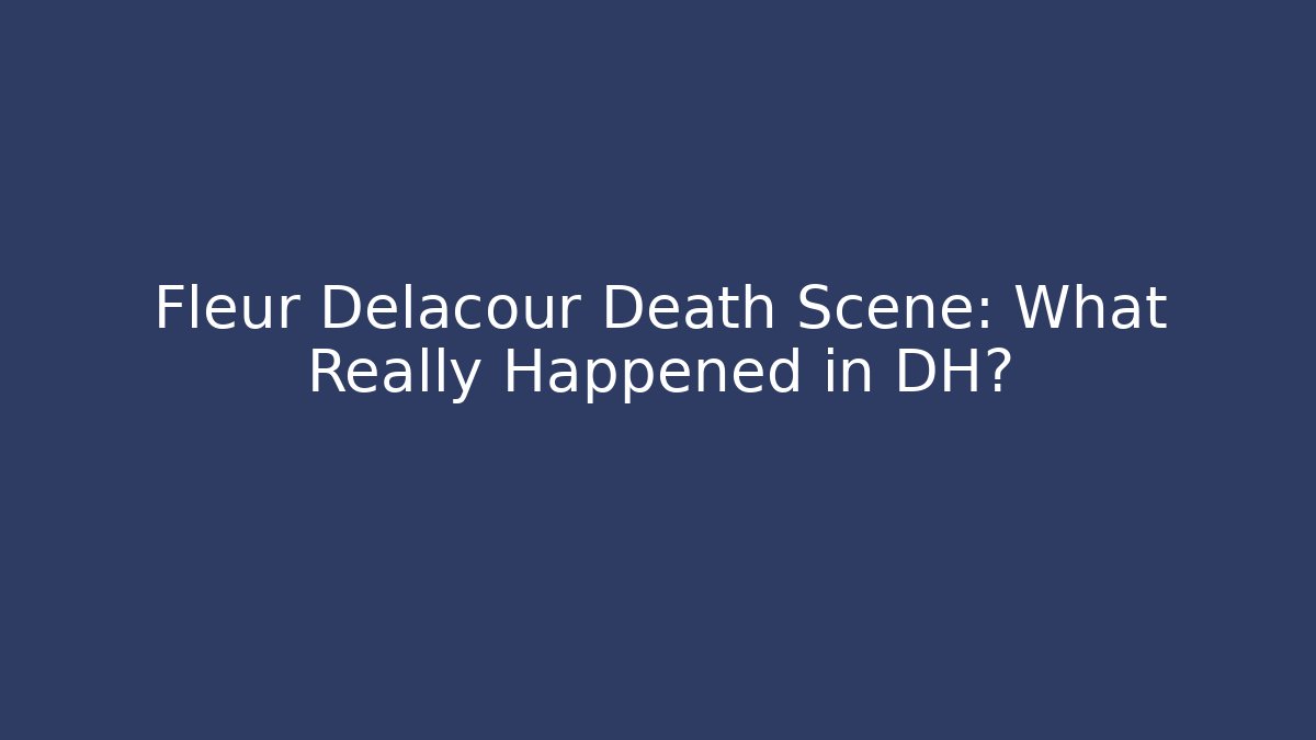 Fleur Delacour Death Scene: What Really Happened in DH? - Critter Realm