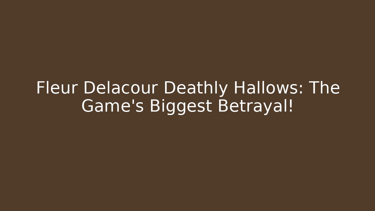 Fleur Delacour Deathly Hallows: The Game's Biggest Betrayal!