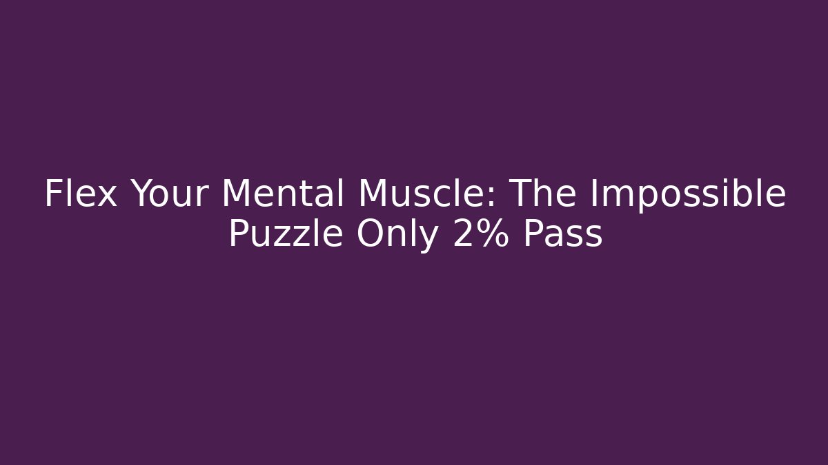 Flex Your Mental Muscle: The Impossible Puzzle Only 2% Pass