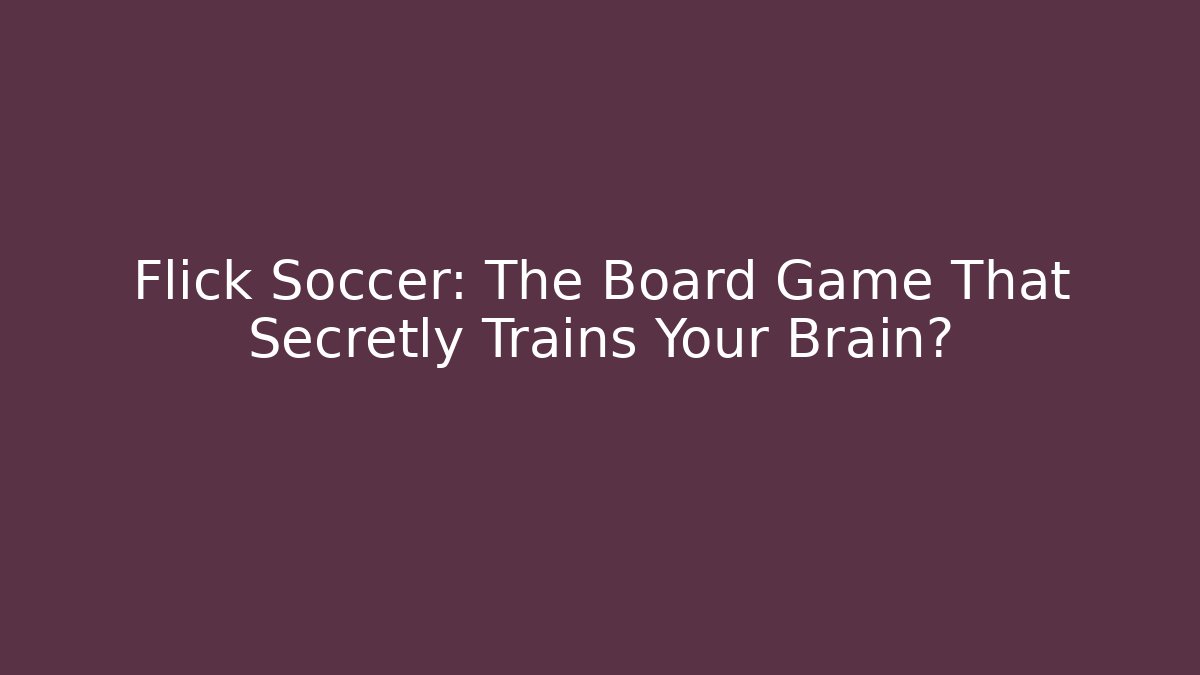 Flick Soccer: The Board Game That Secretly Trains Your Brain?